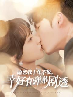 免费在线观看《暗恋我十年不说幸好有弹幕剧透》