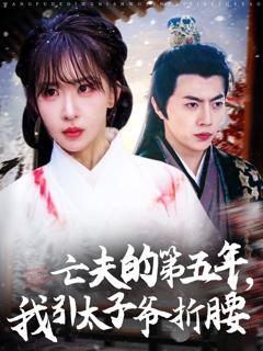 免费在线观看《亡夫的第五年我引太子爷折腰》