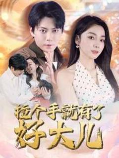 免费在线观看《拉个手就有了好大儿（从扫大街开始）（儿子带我当大佬）》