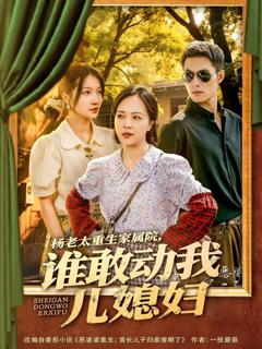 免费在线观看《杨老太重生家属院谁敢动我儿媳妇》