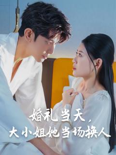 免费在线观看《婚礼当天，大小姐她当场换人》