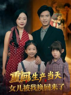 免费在线观看《重回生产当天女儿被我换回来了》