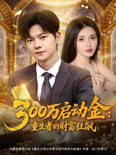 免费在线观看《300万启动金重生者的财富狂飙》