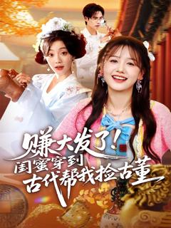 免费在线观看《赚大发了闺蜜穿到古代帮我捡古董》