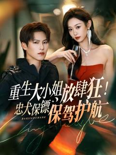 免费在线观看《重生大小姐放肆狂！忠犬保镖保驾护航》
