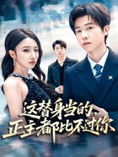 免费在线观看《这替身当的，正主都比不过你》