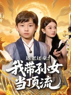 免费在线观看《返老还童：我带孙女当顶流圈》