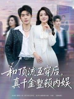 免费在线观看《和顶流互穿后，真千金整顿内娱》