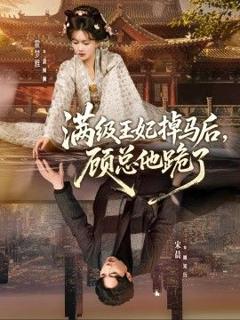 免费在线观看《满级王妃掉马后，顾总他跪了》