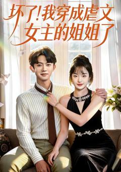 免费在线观看《坏了！我穿成虐文女主的姐姐了》