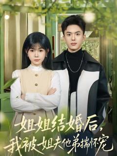 免费在线观看《姐姐结婚后，我被姐夫他弟揣怀宠》