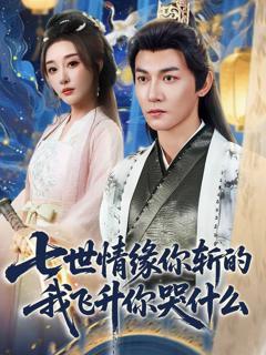 免费在线观看《七世情缘你斩的我飞升你哭什》