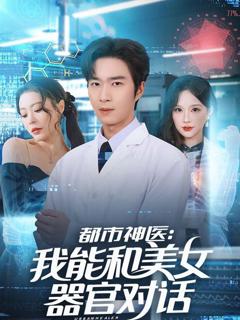 免费在线观看《都市神医：我能和美女器官对话》