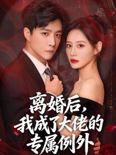 免费在线观看《离婚后，我成了大佬的专属例外》
