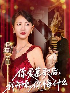 免费在线观看《你爱慕歌后，我开嗓，你悔什么》