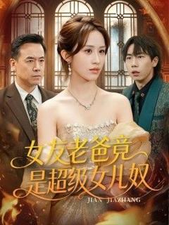 免费在线观看《女友老爸竟是超级女儿奴》