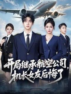 免费在线观看《开局继承航空公司，机长女友后悔了》