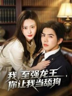 免费在线观看《我，至强龙王，你让我当舔狗》