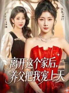免费在线观看《离开这个家后，养父把我宠上天》