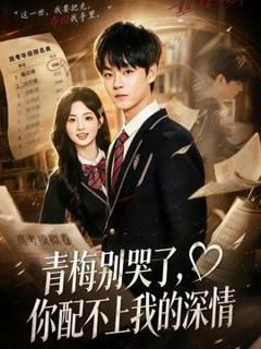免费在线观看《青梅别哭了，你配不上我的深情》