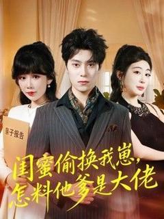 免费在线观看《闺蜜偷换我崽，怎料他爹是大佬》